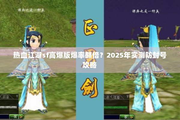 热血江湖sf高爆版爆率翻倍？2025年实测防封号攻略