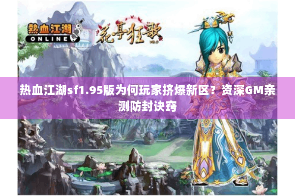 热血江湖sf1.95版为何玩家挤爆新区？资深GM亲测防封诀窍