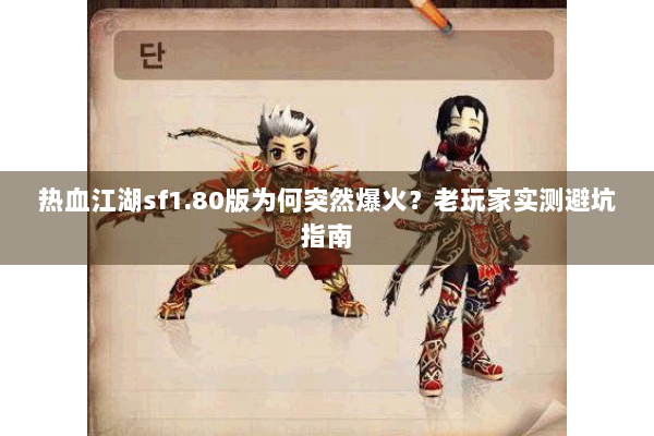 热血江湖sf1.80版为何突然爆火？老玩家实测避坑指南