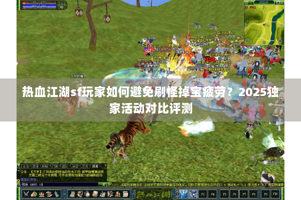 热血江湖sf玩家如何避免刷怪掉宝疲劳？2025独家活动对比评测