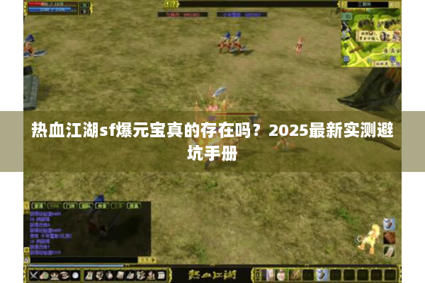 热血江湖sf爆元宝真的存在吗？2025最新实测避坑手册