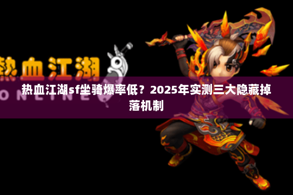 热血江湖sf坐骑爆率低？2025年实测三大隐藏掉落机制