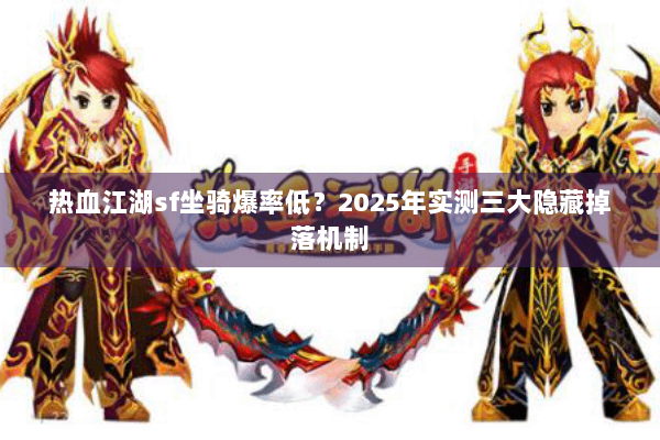 热血江湖sf坐骑爆率低？2025年实测三大隐藏掉落机制