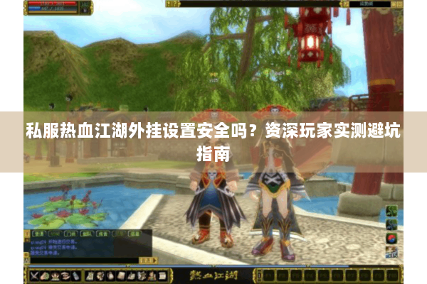 私服热血江湖外挂设置安全吗？资深玩家实测避坑指南