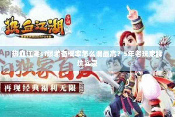 热血江湖sf爆装备概率怎么调最高？5年老玩家踩坑实录