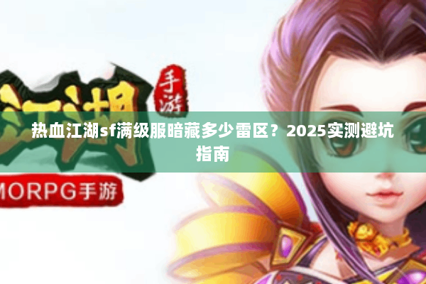 热血江湖sf满级服暗藏多少雷区？2025实测避坑指南