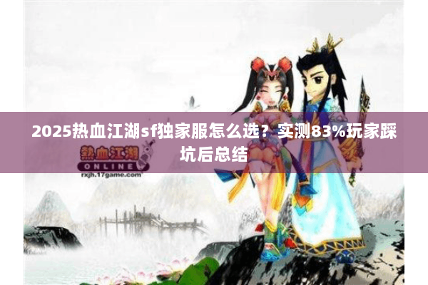 2025热血江湖sf独家服怎么选？实测83%玩家踩坑后总结