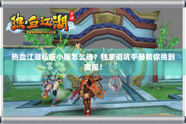 热血江湖私服小服怎么选？独家避坑手册教你挑到爽服！