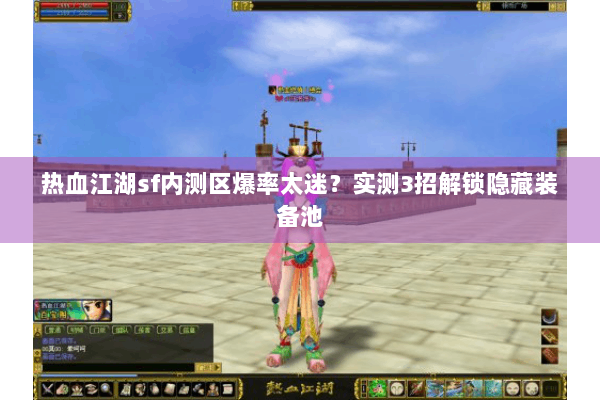 热血江湖sf内测区爆率太迷？实测3招解锁隐藏装备池