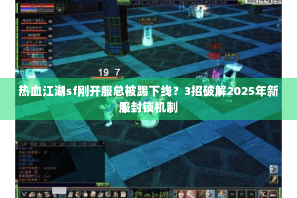 热血江湖sf刚开服总被踢下线？3招破解2025年新服封锁机制