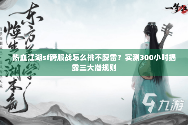 热血江湖sf跨服战怎么挑不踩雷？实测300小时揭露三大潜规则