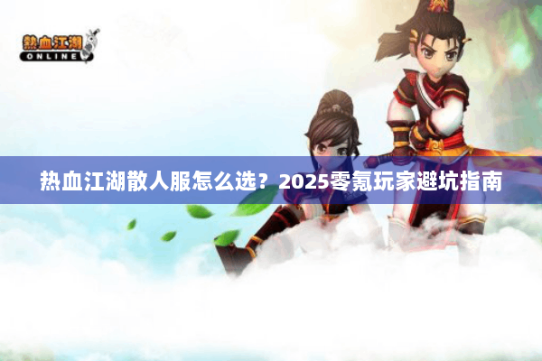 热血江湖散人服怎么选？2025零氪玩家避坑指南