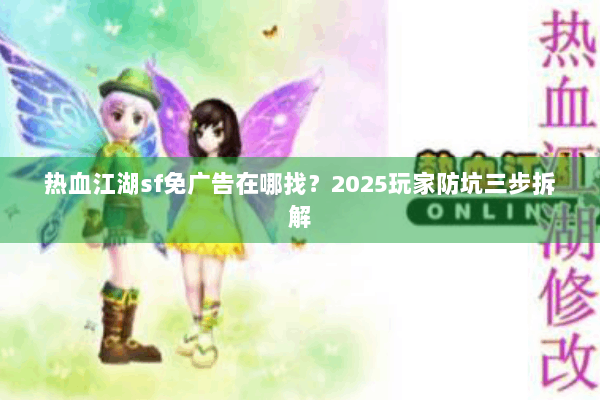 热血江湖sf免广告在哪找？2025玩家防坑三步拆解