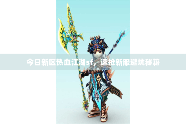 今日新区热血江湖sf，速抢新服避坑秘籍
