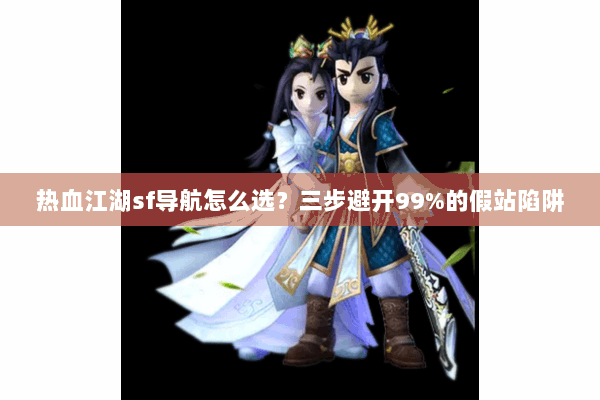 热血江湖sf导航怎么选？三步避开99%的假站陷阱