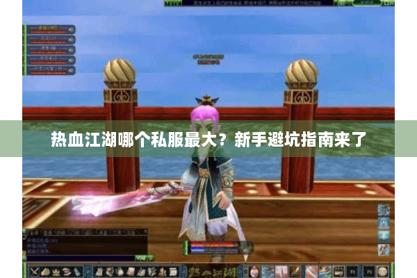 热血江湖哪个私服最大？新手避坑指南来了
