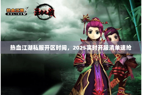热血江湖私服开区时间，2025实时开服清单速抢
