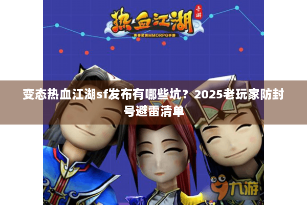 变态热血江湖sf发布有哪些坑？2025老玩家防封号避雷清单