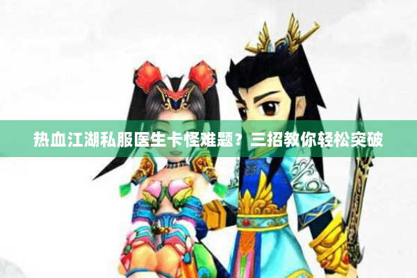 热血江湖私服医生卡怪难题？三招教你轻松突破