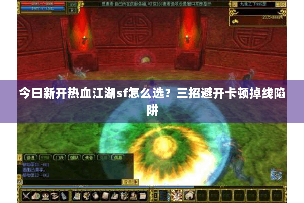 今日新开热血江湖sf怎么选？三招避开卡顿掉线陷阱
