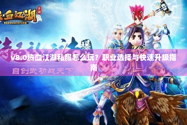 v8.0热血江湖私服怎么玩？职业选择与快速升级指南