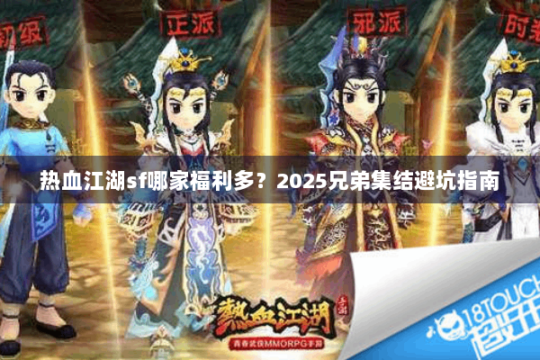 热血江湖sf哪家福利多？2025兄弟集结避坑指南