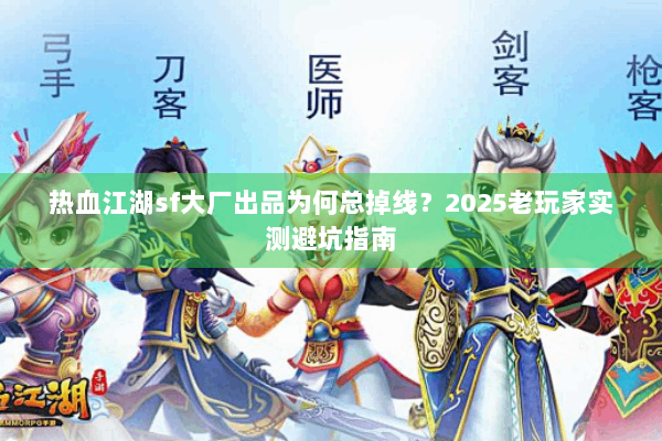热血江湖sf大厂出品为何总掉线？2025老玩家实测避坑指南