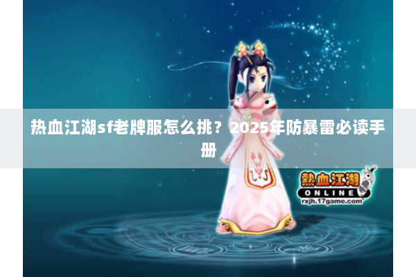 热血江湖sf老牌服怎么挑？2025年防暴雷必读手册