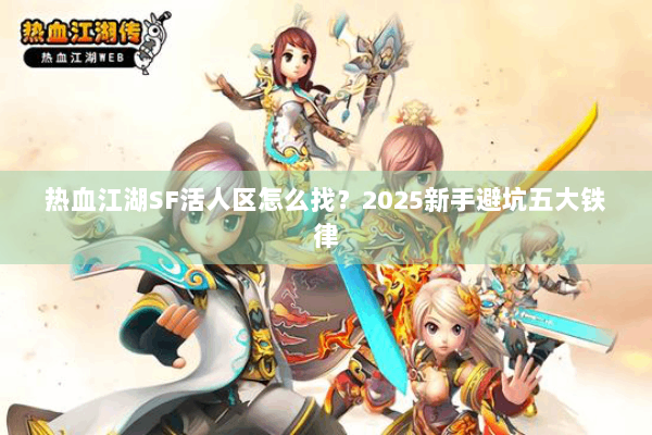 热血江湖SF活人区怎么找？2025新手避坑五大铁律