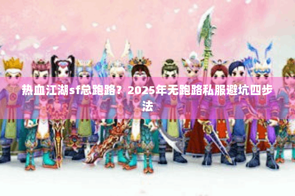 热血江湖sf总跑路？2025年无跑路私服避坑四步法