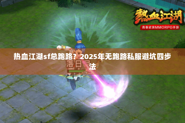 热血江湖sf总跑路？2025年无跑路私服避坑四步法