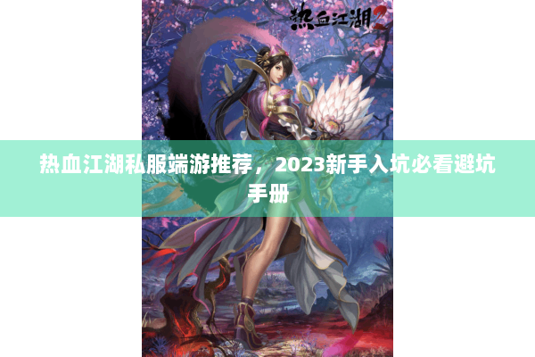 热血江湖私服端游推荐，2023新手入坑必看避坑手册