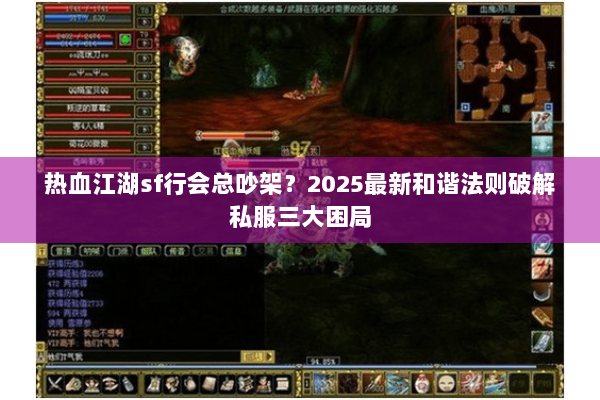 热血江湖sf行会总吵架？2025最新和谐法则破解私服三大困局