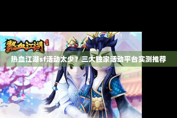 热血江湖sf活动太少？三大独家活动平台实测推荐