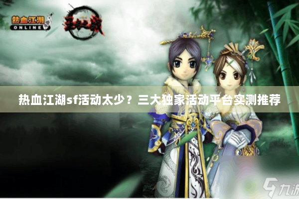 热血江湖sf活动太少？三大独家活动平台实测推荐