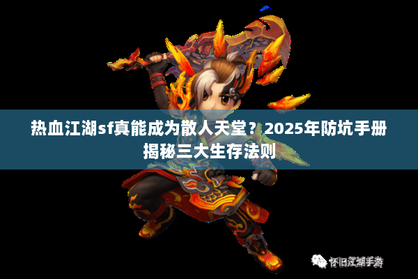 热血江湖sf真能成为散人天堂？2025年防坑手册揭秘三大生存法则