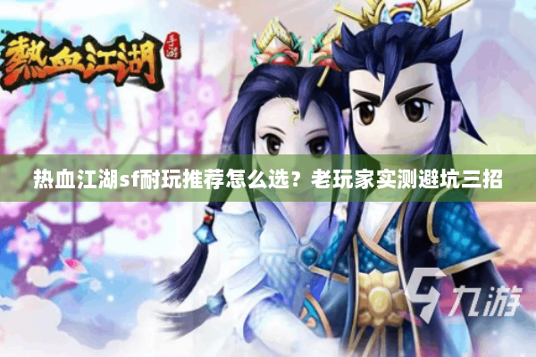 热血江湖sf耐玩推荐怎么选？老玩家实测避坑三招