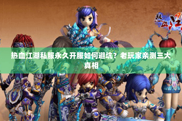 热血江湖私服永久开服如何避坑？老玩家亲测三大真相
