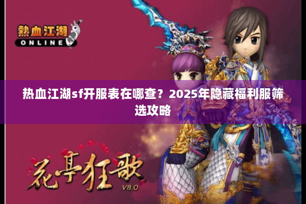 热血江湖sf开服表在哪查？2025年隐藏福利服筛选攻略
