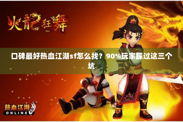 口碑最好热血江湖sf怎么找？90%玩家踩过这三个坑