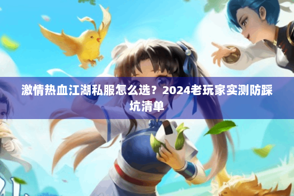 激情热血江湖私服怎么选？2024老玩家实测防踩坑清单