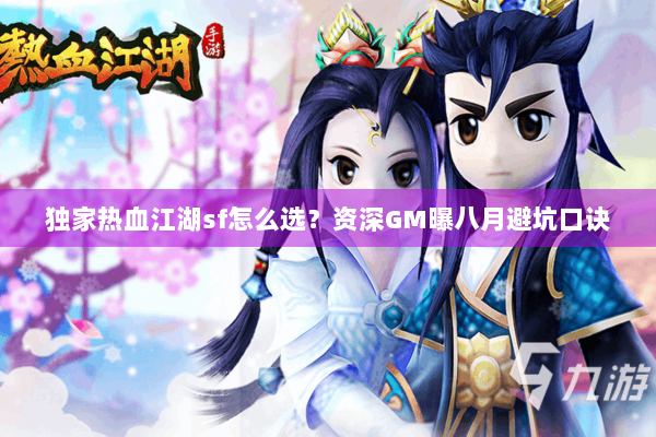 独家热血江湖sf怎么选？资深GM曝八月避坑口诀