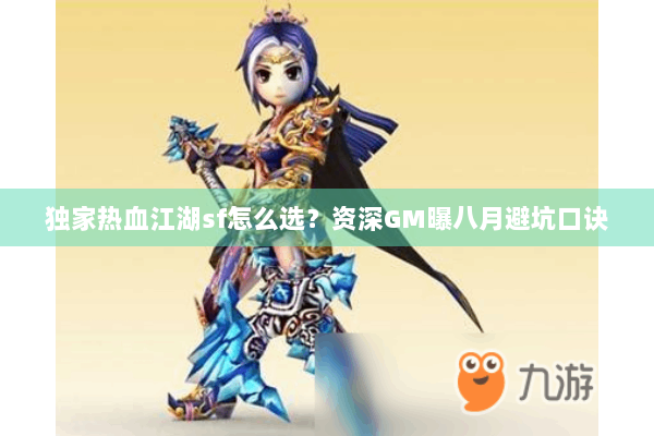 独家热血江湖sf怎么选？资深GM曝八月避坑口诀