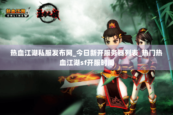 热血江湖私服发布网_今日新开服务器列表_热门热血江湖sf开服时间