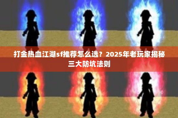 打金热血江湖sf推荐怎么选？2025年老玩家揭秘三大防坑法则
