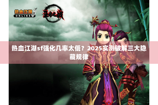 热血江湖sf强化几率太低？2025实测破解三大隐藏规律