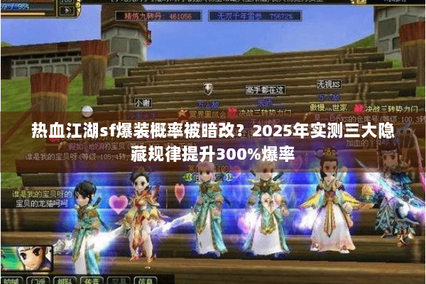 热血江湖sf爆装概率被暗改？2025年实测三大隐藏规律提升300%爆率
