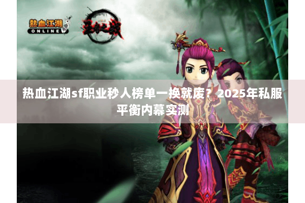 热血江湖sf职业秒人榜单一换就废？2025年私服平衡内幕实测