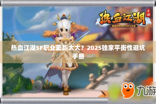 热血江湖SF职业差距太大？2025独家平衡性避坑手册