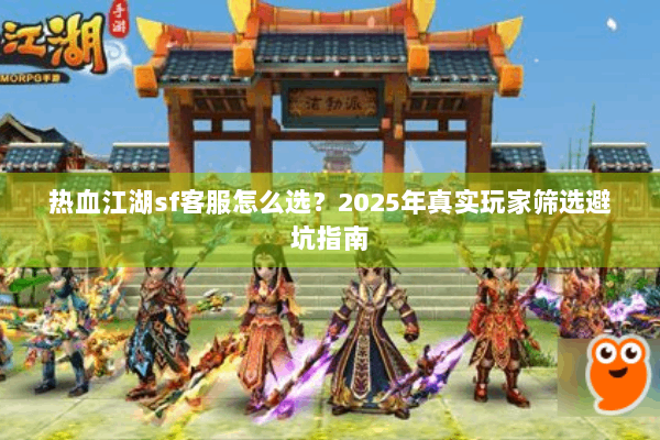 热血江湖sf客服怎么选？2025年真实玩家筛选避坑指南